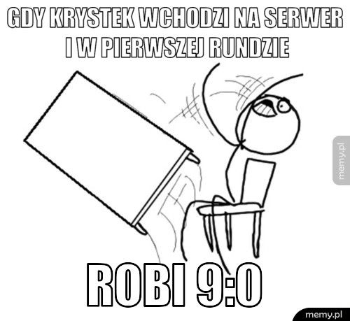 Gdy Krystek wchodzi na serwer i w pierwszej rundzie robi 9:0