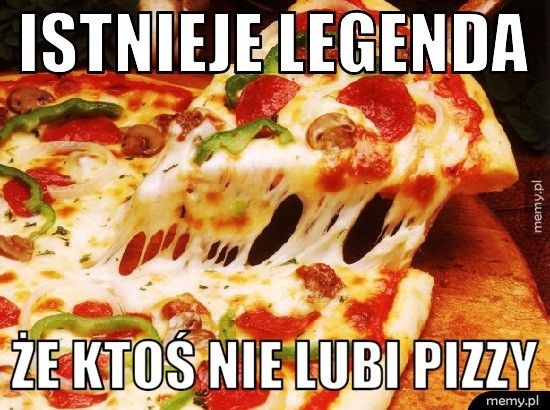 Istnieje legenda że ktoś nie lubi pizzy
