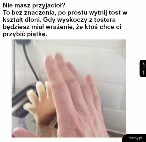 Ja nie mam przyjaciół bo robię takie memy