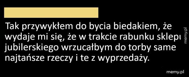 Przyzwyczaiłem się do bycia biedakiem