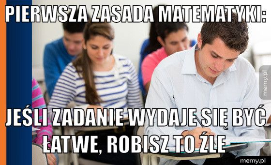  Pierwsza zasada matematyki:  Jeśli zadanie wydaje się być łatwe, robisz to źle 