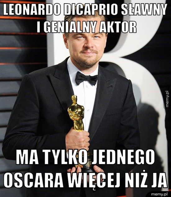      Leonardo DiCaprio sławny      i genialny aktor              Ma tylko jednego             oscara więcej niż ja
