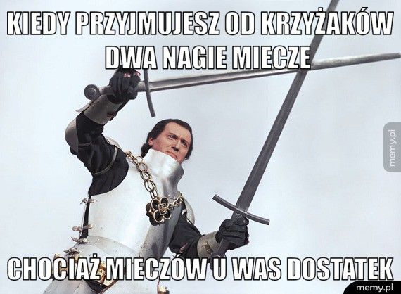       Kiedy przyjmujesz od krzyżaków         dwa nagie miecze Chociaż mieczów u was dostatek