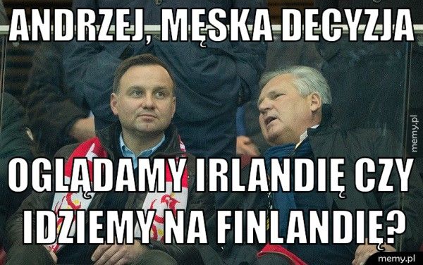 Andrzej, męska decyzja            Oglądamy Irlandię czy               idziemy na Finlan