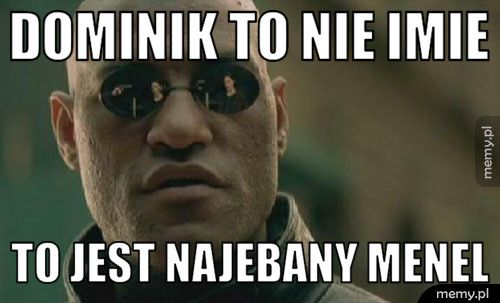 Dominik to nie imie To jest najebany menel