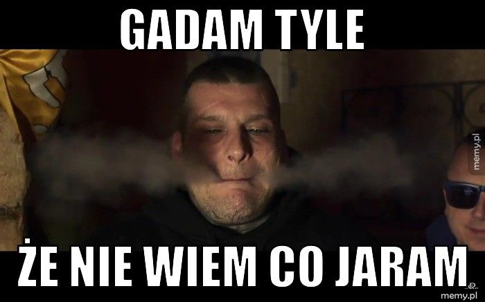 Gadam tyle że nie wiem co jaram