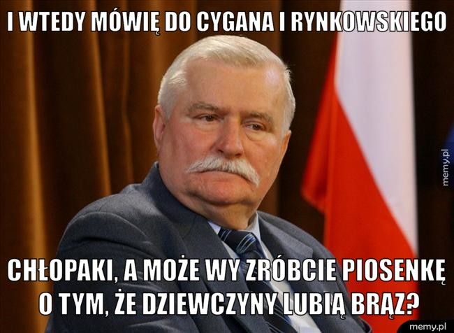i wtedy mówię do Cygana i Rynkowskiego chłopaki, a może wy zróbcie piosenkę o tym, że dziewczyny lubią 