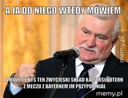 A ja do niego wtedy mówiem: a może ty byś ten zwycięski skład kaiserslautern z meczu z bayer