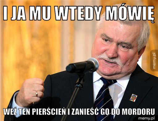 I JA MU WTEDY MÓWIĘ WEŹ TEN PIERŚCIEŃ I ZANIEŚĆ GO DO MORDORU