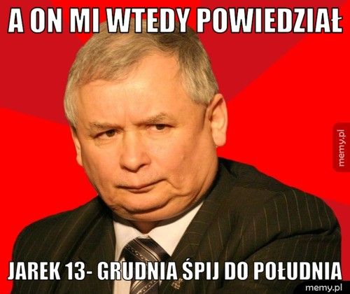A ON MI WTEDY POWIEDZIAŁ JAREK 13- GRUDNIA ŚPIJ DO POŁUDNIA