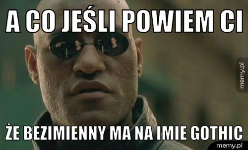 a co jeśli powiem ci że bezimienny ma na imie gothic