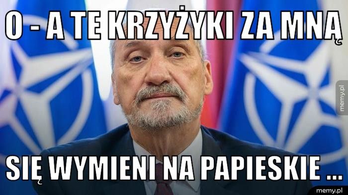 o - a te krzyżyki za mną się wymieni na papieskie ...