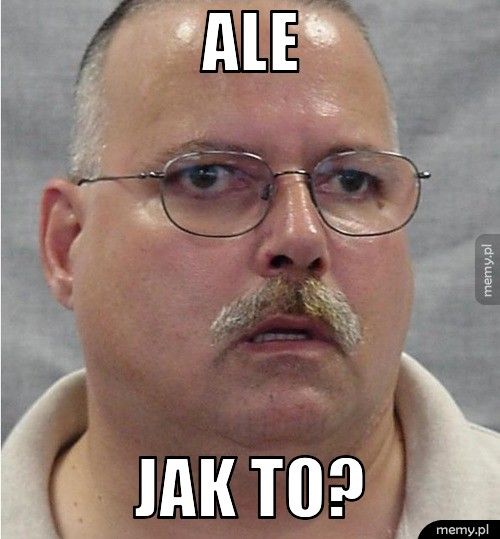 ALE JAK TO?