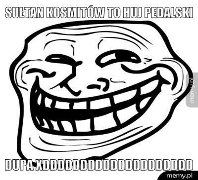 Sułtan Kosmitów to huj pedalski dupa xdddddddddddddddddddd