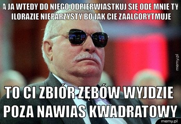a ja wtedy do niego odpierwiastkuj się ode mnie ty ilorazie niep to ci zbiór zębów wyjdzie poza nawias kwadratowy