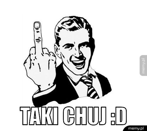  Taki chuj :D