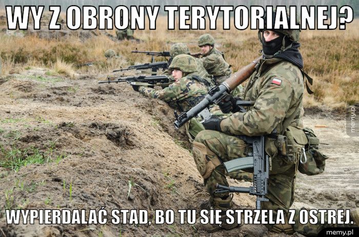 wy z obrony terytorialnej? wypierdalać stąd, bo tu się strzela z ostrej.