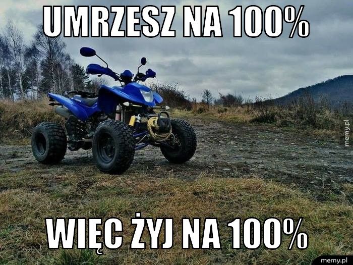 Umrzesz na 100% więc żyj na 100%
