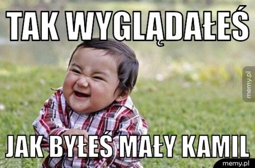 tak wyglądałeś jak byłeś mały kamil