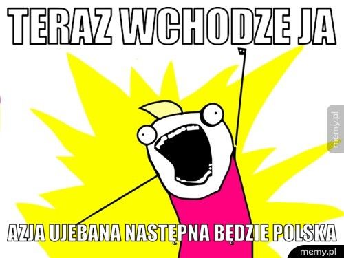 teraz wchodze ja azja ujebana następna będzie polska