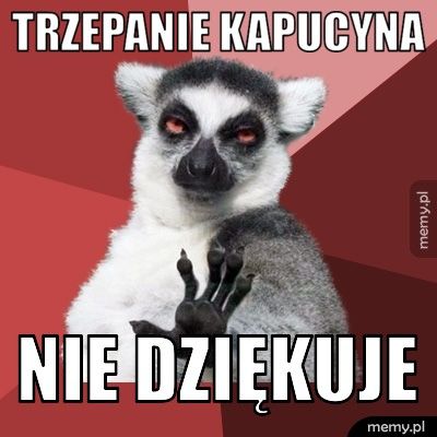 Trzepanie Kapucyna Nie dziękuje