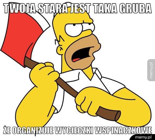Twoja stara jest taka gruba  że organizuje wycieczki wspinaczkowe