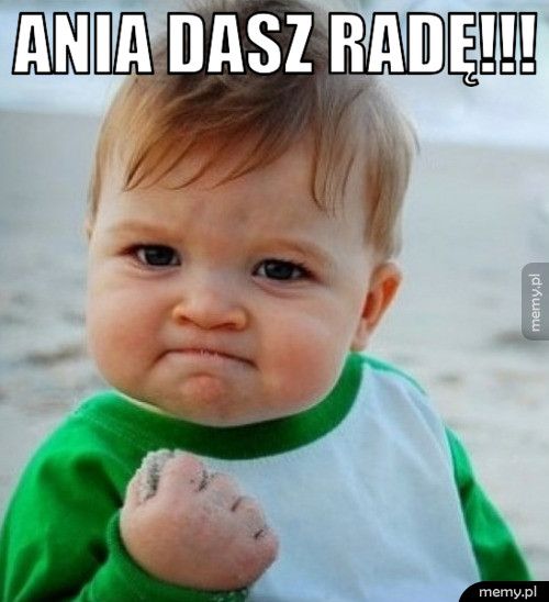 Ania dasz radę!!! 