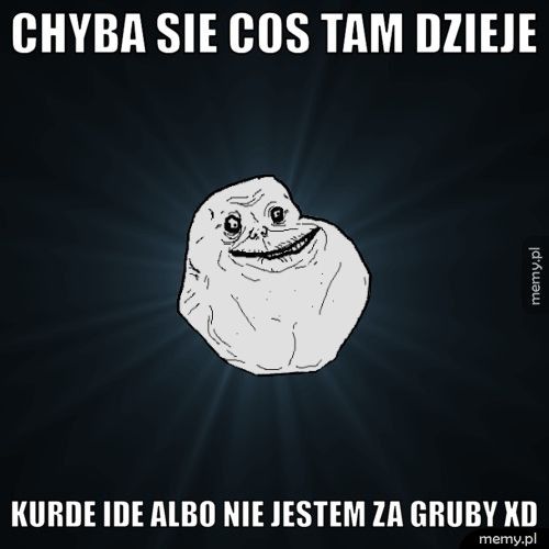 chyba sie cos tam dzieje kurde ide albo nie jestem za gruby XD