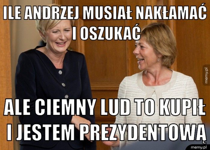 ILE ANDRZEJ MUSIAŁ NAKŁAMAĆ I OSZUKAĆ ALE CIEMNY LUD TO KUPIŁ I JESTEM PREZYDENTOWĄ