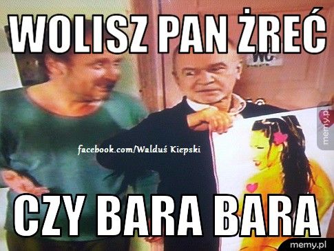 wolisz pan żreć czy bara bara