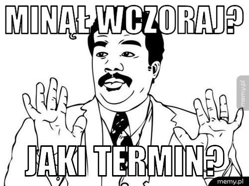 Minął wczoraj?  Jaki termin? 