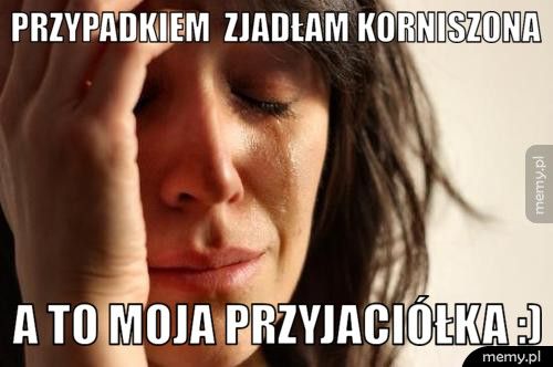 przypadkiem zjadłam korniszona a to moja przyjaciółka :)