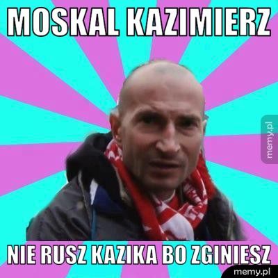 Moskal Kazimierz Nie rusz Kazika bo zginiesz