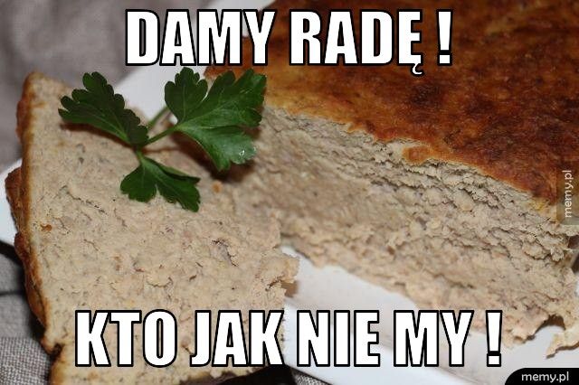 Damy radę ! Kto jak nie my ! 