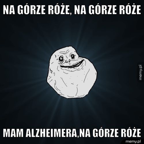 Na górze róże, na Górze róże Mam alzheimera,na górze róże