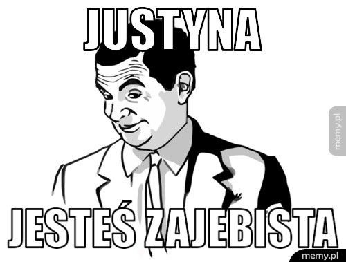 Justyna jesteś zajebista