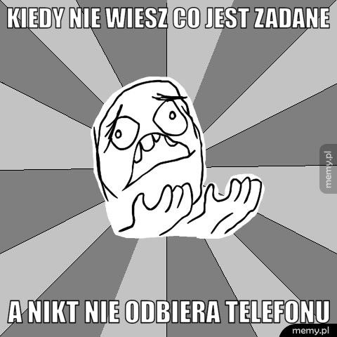Kiedy nie wiesz co jest zadane a nikt nie odbiera telefonu