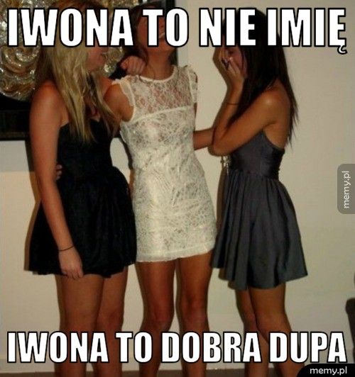 Iwona to nie imię Iwona to dobra dupa