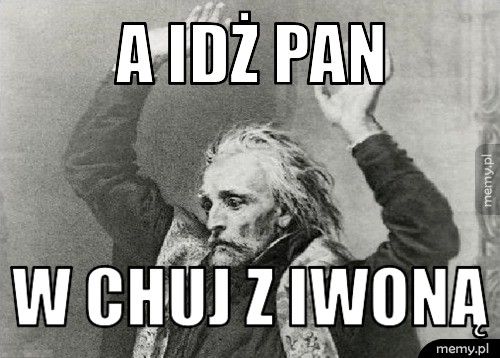 A idż pan  w chuj z Iwoną