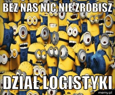 BEZ NAS NIC NIE ZROBISZ DZIAŁ LOGISTYKI