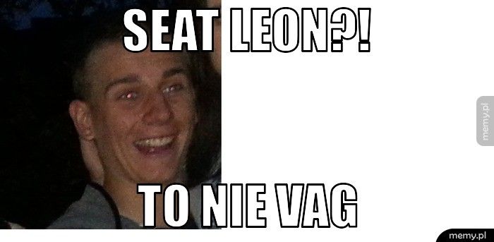 SEAT LEON?! TO NIE VAG