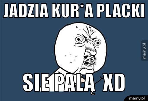Jadzia kur*a placki SIE PALĄ xD