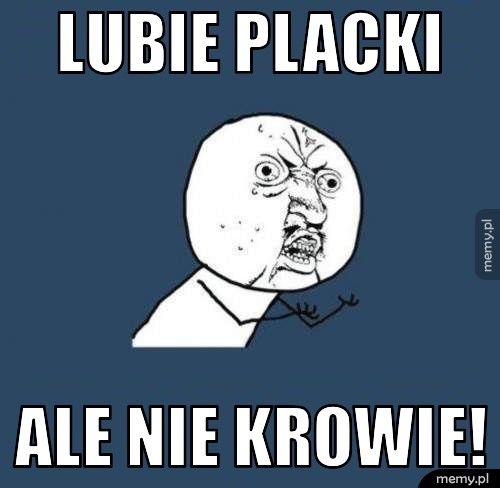 lubie placki ale nie krowie!