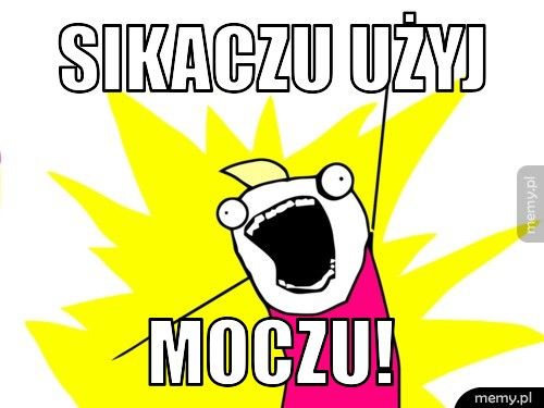 sikaczu użyj moczu!