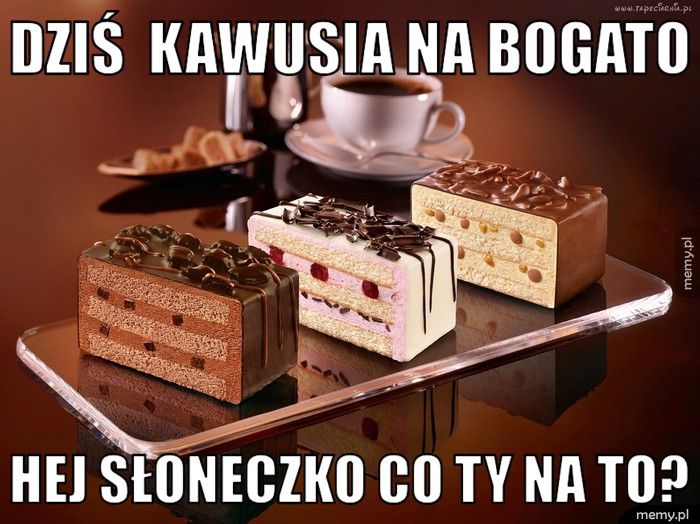 dziś  kawusia na bogato hej słoneczko co ty na to?
