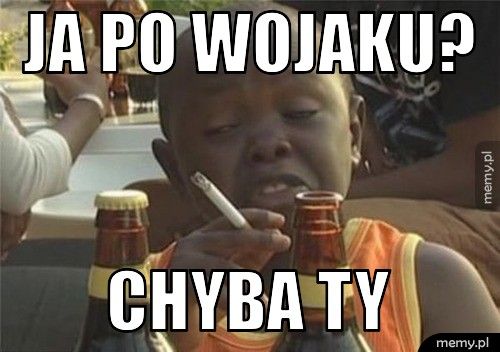 ja po wojaku? chyba ty