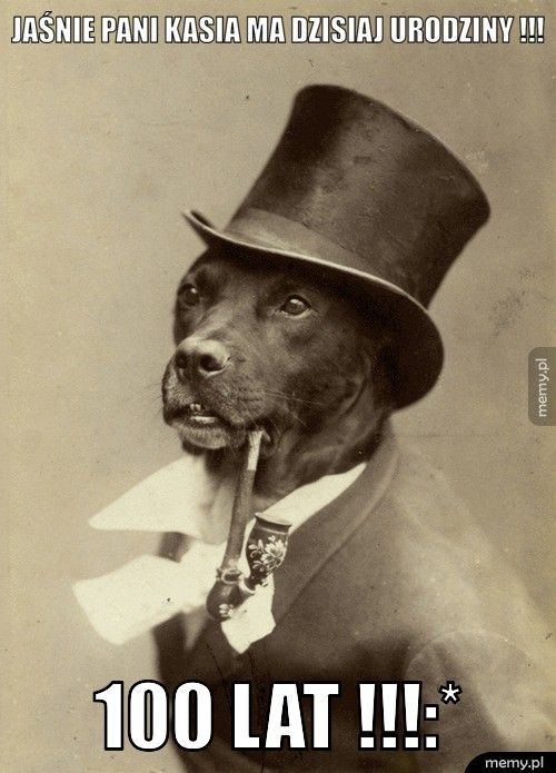 Jaśnie pani Kasia ma dzisiaj urodziny !!! 100 lat !!!:*