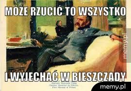 Może rzucić to wszystko i wyjechać w bieszczady