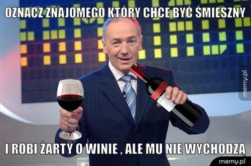 Oznacz znajomego który chce być śmieszny  i robi żarty o winie , ale mu nie wychodzą 