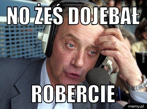 No żeś dojebał Robercie 